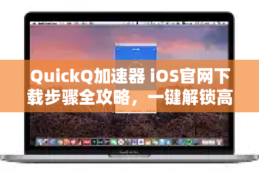 QuickQ加速器 iOS官网下载步骤全攻略,一键解锁高速网络体验-第1张图片-QuickQ VPN - 更快、更稳、更简单的VPN QuickQ加速器 iOS官网下载步骤全攻略,一键解锁高速网络体验-第1张图片-QuickQ VPN - 更快、更稳、更简单的VPN