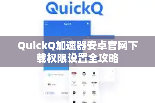 QuickQ加速器安卓官网下载权限设置全攻略-第1张图片-QuickQ VPN - 更快、更稳、更简单的VPN