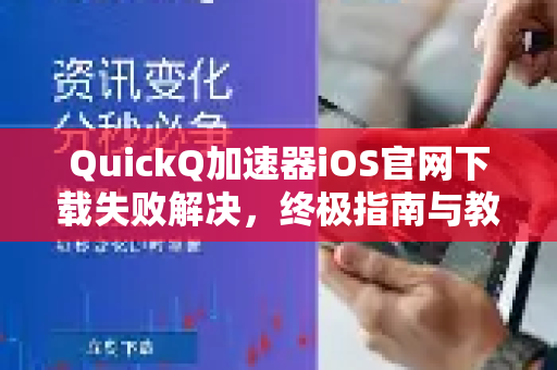 QuickQ加速器iOS官网下载失败解决，终极指南与教程