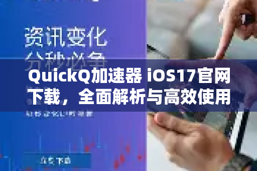QuickQ加速器 iOS17官网下载，全面解析与高效使用指南