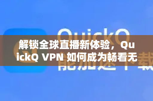 解锁全球直播新体验，QuickQ VPN 如何成为畅看无阻的利器？