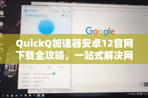 QuickQ加速器安卓12官网下载全攻略，一站式解决网络加速需求-第1张图片-QuickQ VPN - 更快、更稳、更简单的VPN