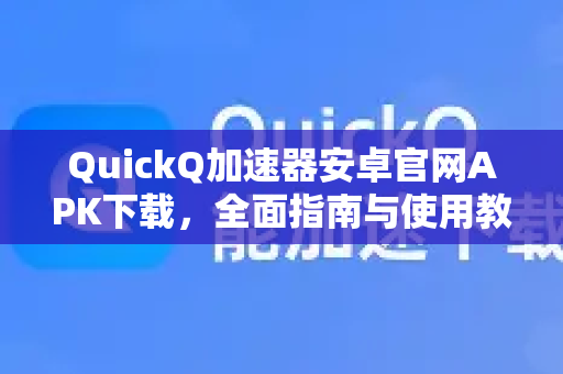 QuickQ加速器安卓官网APK下载，全面指南与使用教程-第1张图片-QuickQ VPN - 更快、更稳、更简单的VPN