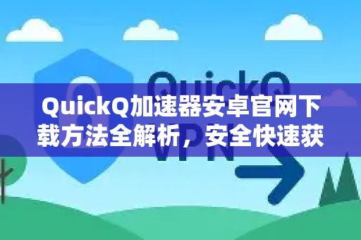 QuickQ加速器安卓官网下载方法全解析，安全快速获取指南-第1张图片-QuickQ VPN - 更快、更稳、更简单的VPN