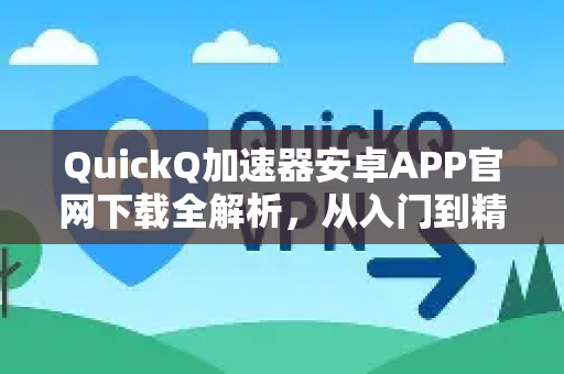 QuickQ加速器安卓APP官网下载全解析，从入门到精通-第1张图片-QuickQ VPN - 更快、更稳、更简单的VPN