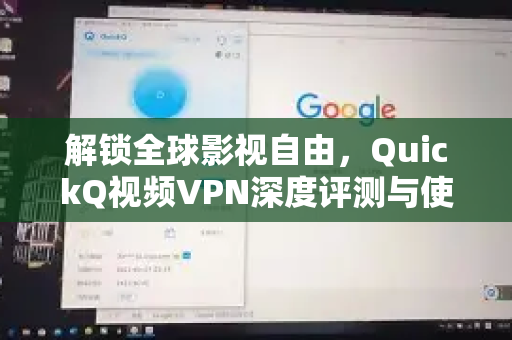 解锁全球影视自由，QuickQ视频VPN深度评测与使用指南