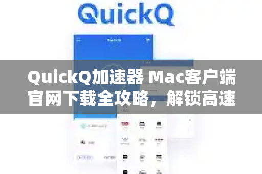 QuickQ加速器 Mac客户端官网下载全攻略，解锁高速网络体验