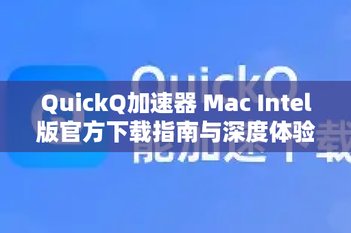 QuickQ加速器 Mac Intel版官方下载指南与深度体验
