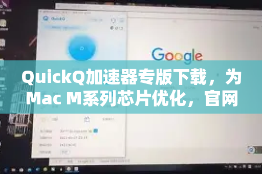 QuickQ加速器专版下载，为Mac M系列芯片优化，官网教程与性能实测