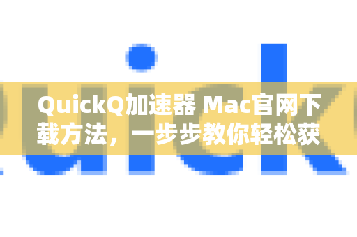 QuickQ加速器 Mac官网下载方法，一步步教你轻松获取