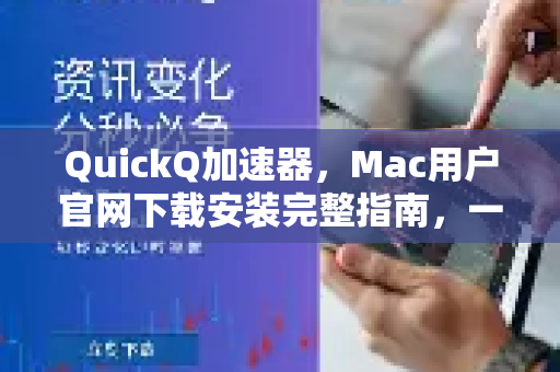 QuickQ加速器，Mac用户官网下载安装完整指南，一键解锁极速网络