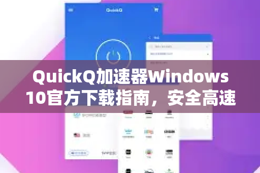 QuickQ加速器Windows10官方下载指南，安全高速获取与使用全解析