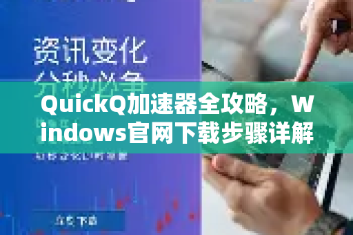 QuickQ加速器全攻略，Windows官网下载步骤详解