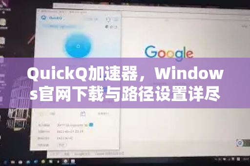 QuickQ加速器，Windows官网下载与路径设置详尽教程