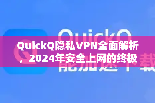 QuickQ隐私VPN全面解析，2024年安全上网的终极指南