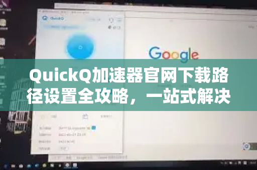 QuickQ加速器官网下载路径设置全攻略，一站式解决网络加速需求