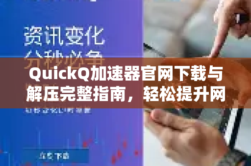 QuickQ加速器官网下载与解压完整指南，轻松提升网络速度