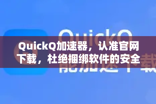 QuickQ加速器，认准官网下载，杜绝捆绑软件的安全之选
