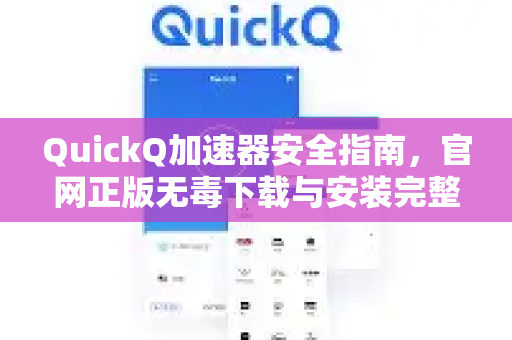 QuickQ加速器安全指南，官网正版无毒下载与安装完整教程