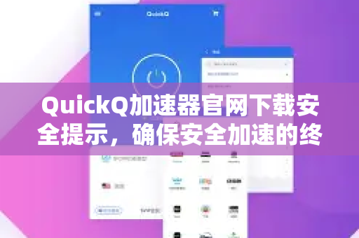 QuickQ加速器官网下载安全提示，确保安全加速的终极指南