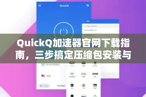 QuickQ加速器官网下载指南，三步搞定压缩包安装与极速体验