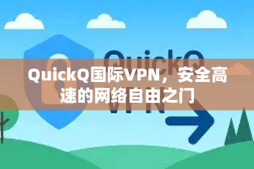 QuickQ国际VPN，安全高速的网络自由之门
