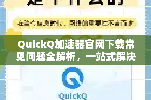QuickQ加速器官网下载常见问题全解析，一站式解决方案指南