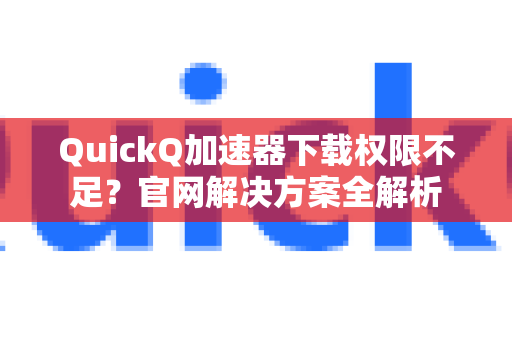 QuickQ加速器下载权限不足？官网解决方案全解析