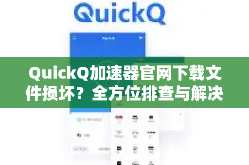 QuickQ加速器官网下载文件损坏？全方位排查与解决指南
