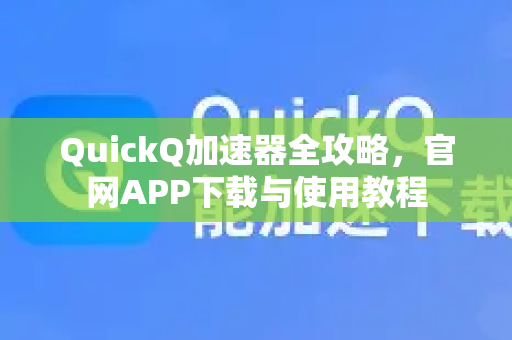 QuickQ加速器全攻略，官网APP下载与使用教程-第1张图片-QuickQ VPN - 更快、更稳、更简单的VPN