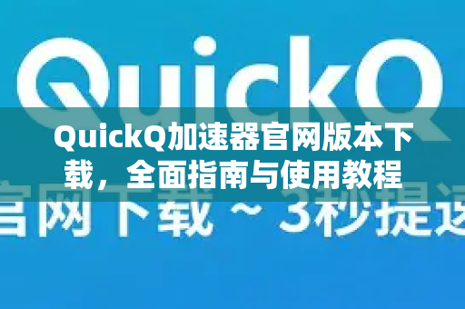 QuickQ加速器官网版本下载，全面指南与使用教程-第1张图片-QuickQ VPN - 更快、更稳、更简单的VPN
