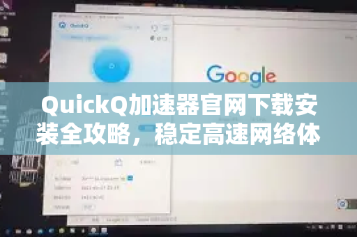 QuickQ加速器官网下载安装全攻略，稳定高速网络体验一步到位！-第1张图片-QuickQ VPN - 更快、更稳、更简单的VPN