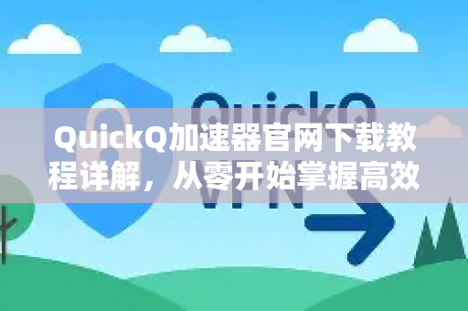 QuickQ加速器官网下载教程详解,从零开始掌握高效加速-第1张图片-QuickQ VPN - 更快、更稳、更简单的VPN QuickQ加速器官网下载教程详解,从零开始掌握高效加速-第1张图片-QuickQ VPN - 更快、更稳、更简单的VPN