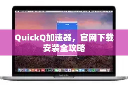 QuickQ加速器,官网下载安装全攻略-第1张图片-QuickQ VPN - 更快、更稳、更简单的VPN QuickQ加速器,官网下载安装全攻略-第1张图片-QuickQ VPN - 更快、更稳、更简单的VPN