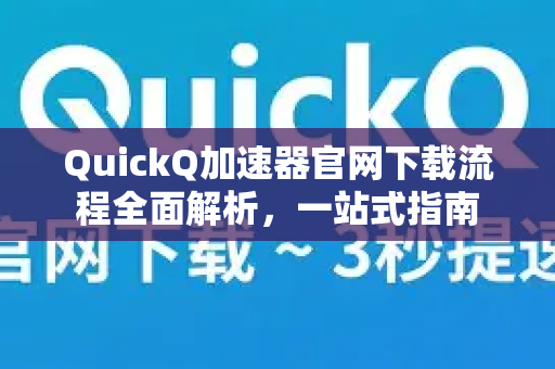 QuickQ加速器官网下载流程全面解析，一站式指南-第1张图片-QuickQ VPN - 更快、更稳、更简单的VPN