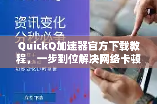 QuickQ加速器官方下载教程，一步到位解决网络卡顿，新手必看！