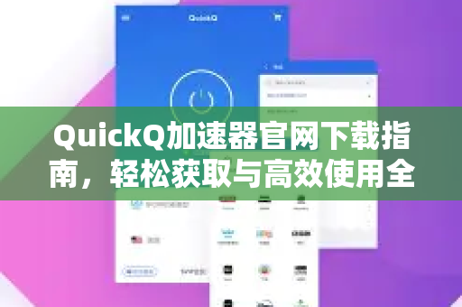 QuickQ加速器官网下载指南，轻松获取与高效使用全解析-第1张图片-QuickQ VPN - 更快、更稳、更简单的VPN