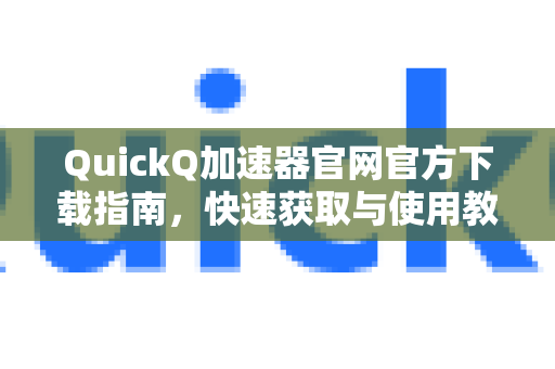 QuickQ加速器官网官方下载指南，快速获取与使用教程-第1张图片-QuickQ VPN - 更快、更稳、更简单的VPN