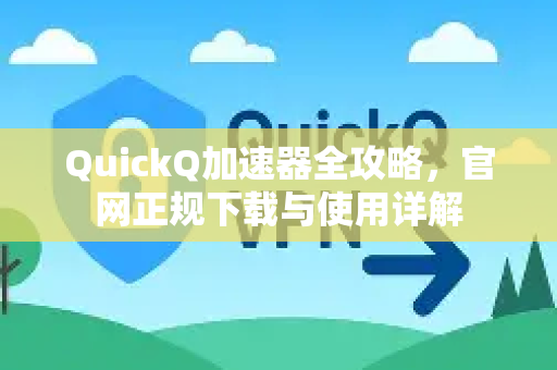 QuickQ加速器全攻略，官网正规下载与使用详解