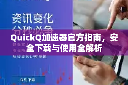 QuickQ加速器官方指南，安全下载与使用全解析-第1张图片-QuickQ VPN - 更快、更稳、更简单的VPN