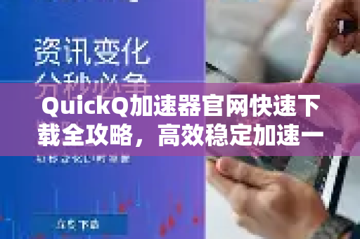 QuickQ加速器官网快速下载全攻略，高效稳定加速一键获取-第1张图片-QuickQ VPN - 更快、更稳、更简单的VPN