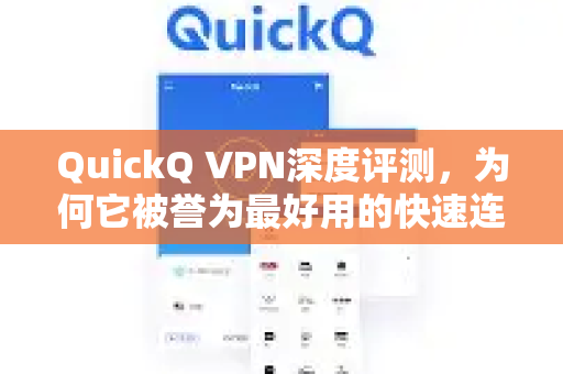 QuickQ VPN深度评测，为何它被誉为最好用的快速连接工具？