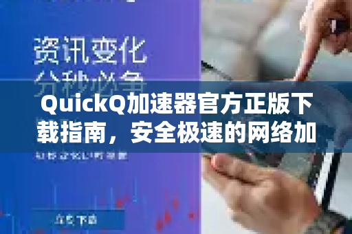 QuickQ加速器官方正版下载指南，安全极速的网络加速解决方案