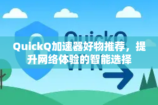QuickQ加速器好物推荐，提升网络体验的智能选择-第1张图片-QuickQ VPN - 更快、更稳、更简单的VPN