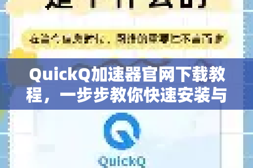 QuickQ加速器官网下载教程，一步步教你快速安装与使用-第1张图片-QuickQ VPN - 更快、更稳、更简单的VPN