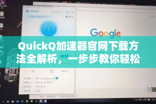 QuickQ加速器官网下载方法全解析，一步步教你轻松安装