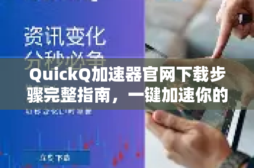 QuickQ加速器官网下载步骤完整指南，一键加速你的网络