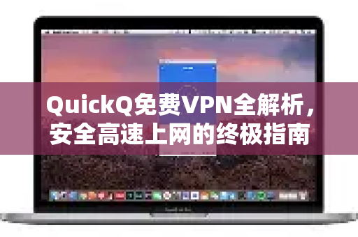 QuickQ免费VPN全解析，安全高速上网的终极指南