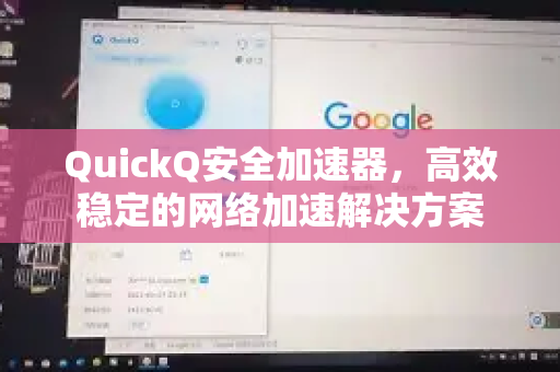 QuickQ安全加速器，高效稳定的网络加速解决方案-第1张图片-QuickQ VPN - 更快、更稳、更简单的VPN