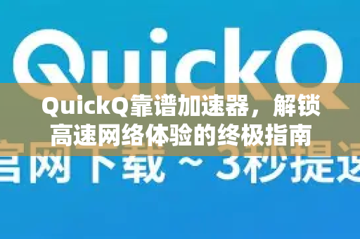 QuickQ靠谱加速器，解锁高速网络体验的终极指南-第1张图片-QuickQ VPN - 更快、更稳、更简单的VPN